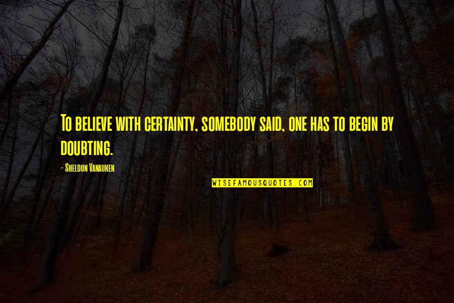 Kawade Leonard Quotes By Sheldon Vanauken: To believe with certainty, somebody said, one has Kawade Leonard Quotes By Sheldon Vanauken: To believe with certainty, somebody said, one has