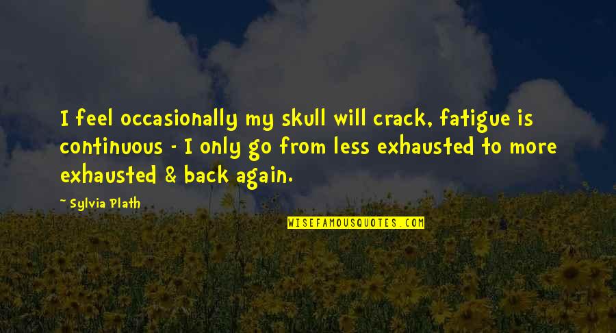 Kawade Leonard Quotes By Sylvia Plath: I feel occasionally my skull will crack, fatigue Kawade Leonard Quotes By Sylvia Plath: I feel occasionally my skull will crack, fatigue