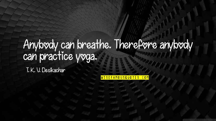 Kawahara Kazune Quotes By T. K. V. Desikachar: Anybody can breathe. Therefore anybody can practice yoga.