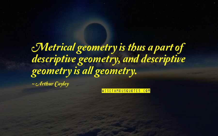 Kawahira Jiei Quotes By Arthur Cayley: Metrical geometry is thus a part of descriptive
