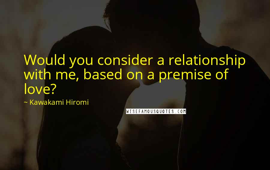 Kawakami Hiromi quotes: Would you consider a relationship with me, based on a premise of love?