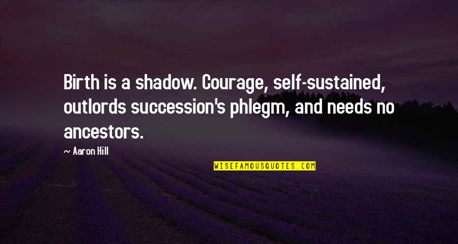 Kawalang Respeto Quotes By Aaron Hill: Birth is a shadow. Courage, self-sustained, outlords succession's Kawalang Respeto Quotes By Aaron Hill: Birth is a shadow. Courage, self-sustained, outlords succession's