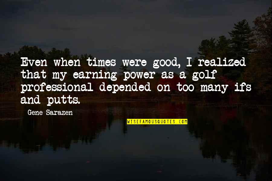 Kawalerowicz Faraon Quotes By Gene Sarazen: Even when times were good, I realized that