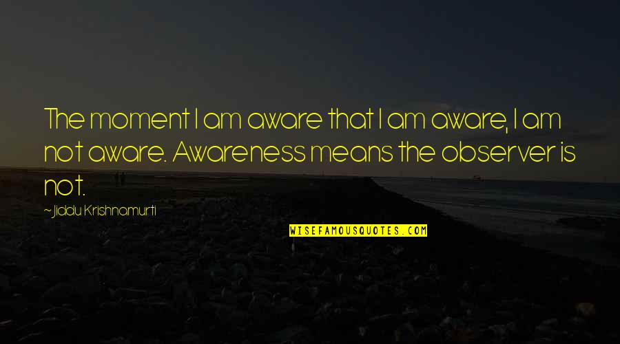 Kawalerowicz Faraon Quotes By Jiddu Krishnamurti: The moment I am aware that I am