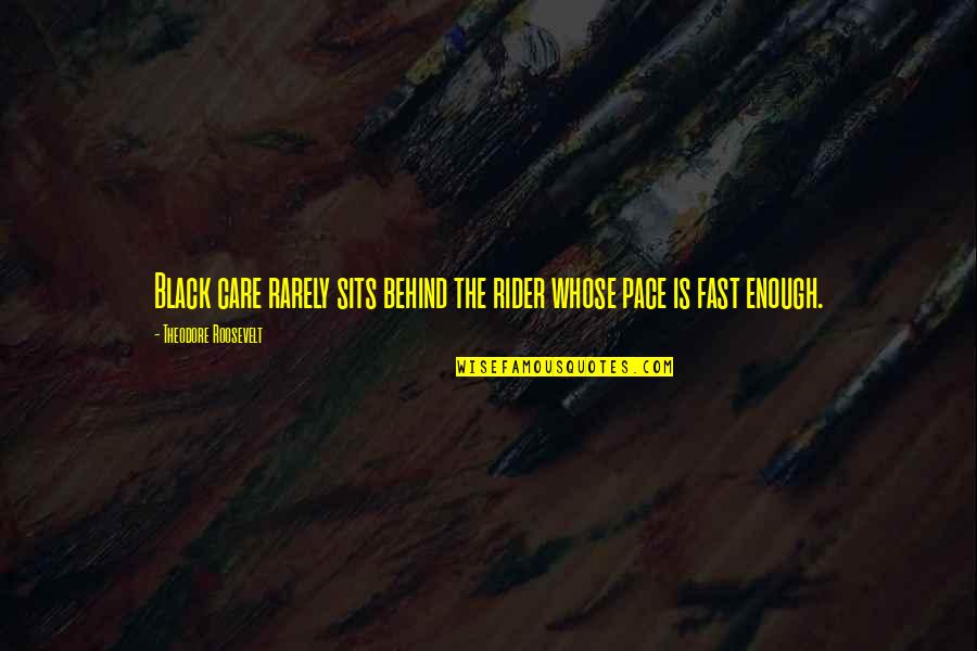Kawamitsu Family Quotes By Theodore Roosevelt: Black care rarely sits behind the rider whose