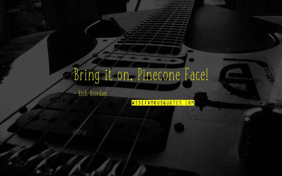 Kawan Quotes By Rick Riordan: Bring it on, Pinecone Face! Kawan Quotes By Rick Riordan: Bring it on, Pinecone Face!