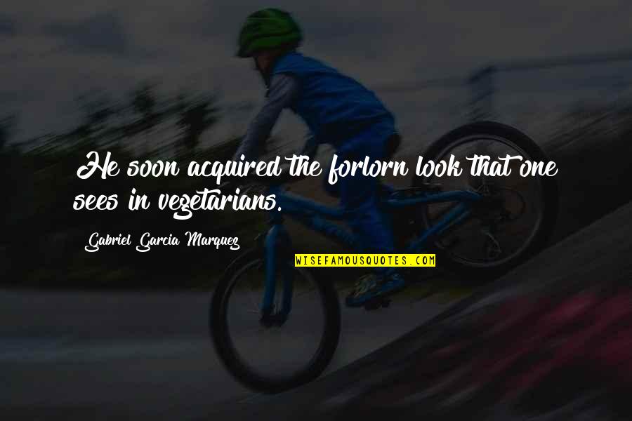 Kawanaka Ai Quotes By Gabriel Garcia Marquez: He soon acquired the forlorn look that one Kawanaka Ai Quotes By Gabriel Garcia Marquez: He soon acquired the forlorn look that one
