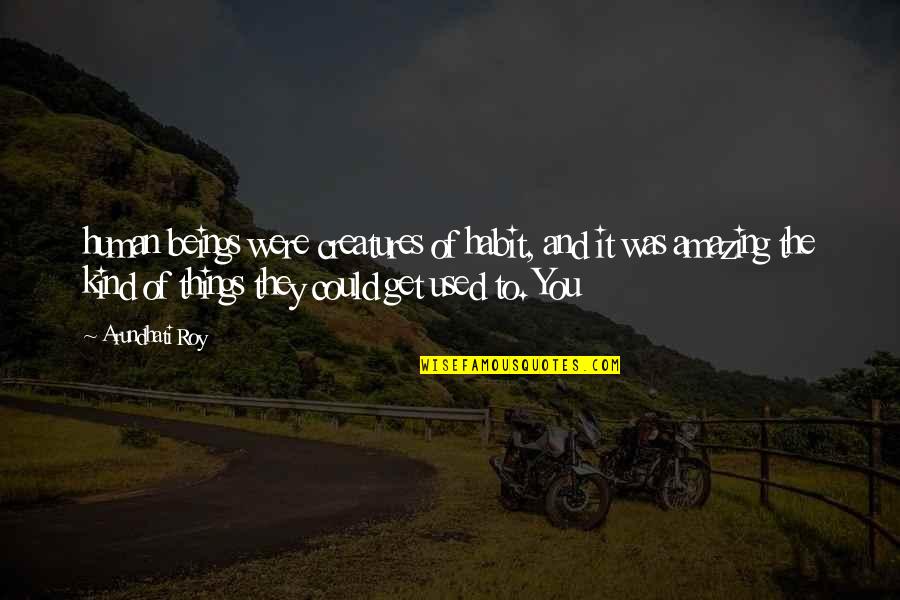 Kawano Kaoru Quotes By Arundhati Roy: human beings were creatures of habit, and it