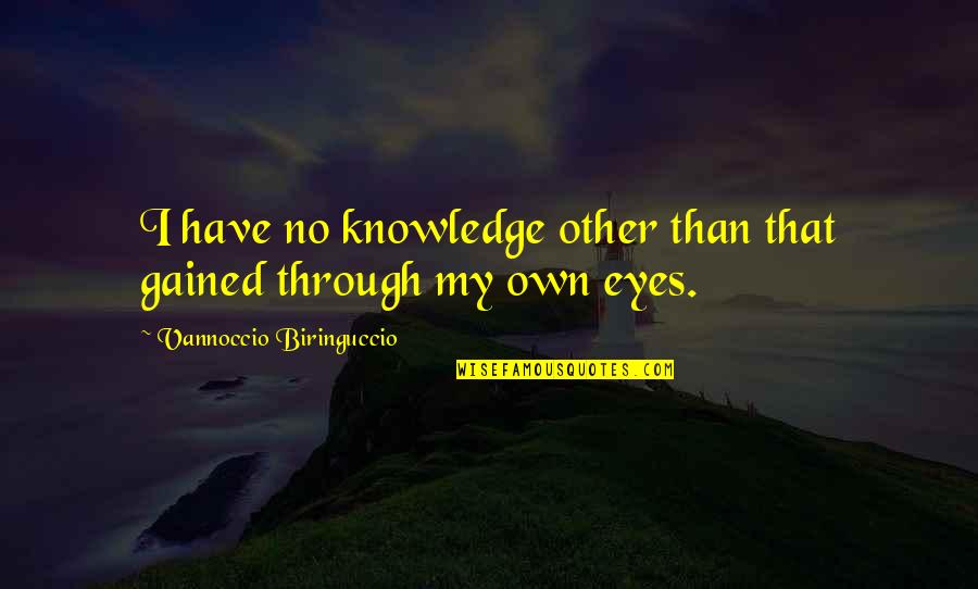 Kawano Taro Quotes By Vannoccio Biringuccio: I have no knowledge other than that gained Kawano Taro Quotes By Vannoccio Biringuccio: I have no knowledge other than that gained