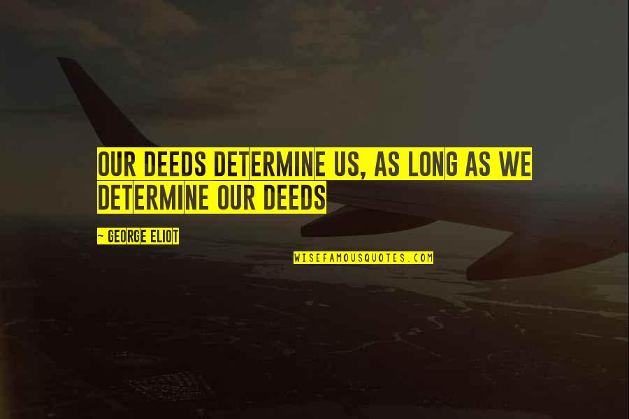 Kawano Ww2 Quotes By George Eliot: Our deeds determine us, as long as we Kawano Ww2 Quotes By George Eliot: Our deeds determine us, as long as we