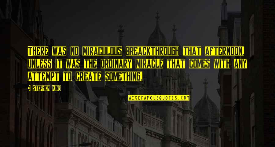 Kawarazaki Shodo Quotes By Stephen King: There was no miraculous breackthrough that afternoon, unless Kawarazaki Shodo Quotes By Stephen King: There was no miraculous breackthrough that afternoon, unless