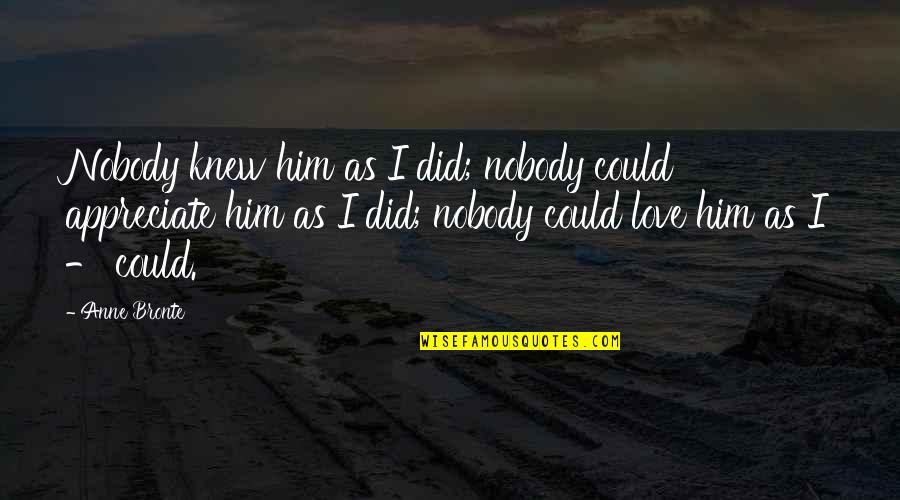 Kawashima Umika Quotes By Anne Bronte: Nobody knew him as I did; nobody could Kawashima Umika Quotes By Anne Bronte: Nobody knew him as I did; nobody could
