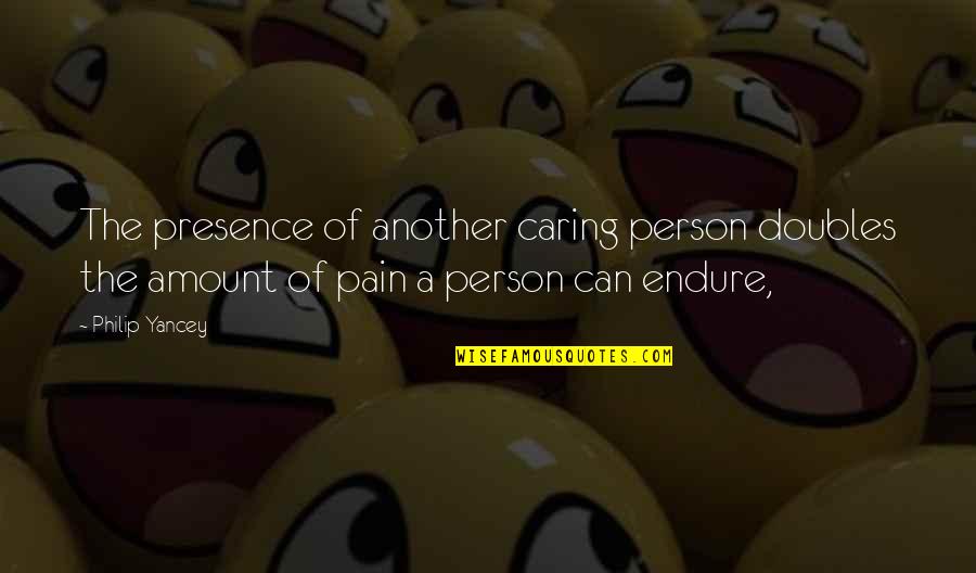 Kawata Osu Quotes By Philip Yancey: The presence of another caring person doubles the Kawata Osu Quotes By Philip Yancey: The presence of another caring person doubles the