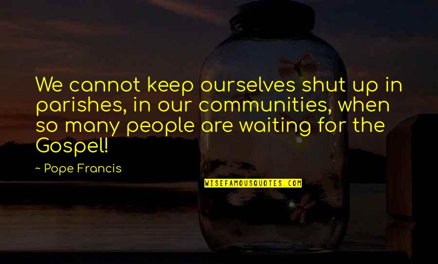 Kawata Osu Quotes By Pope Francis: We cannot keep ourselves shut up in parishes, Kawata Osu Quotes By Pope Francis: We cannot keep ourselves shut up in parishes,