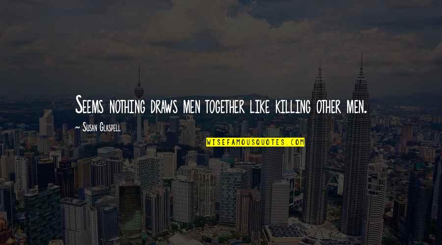 Kawhi Leonard Famous Quotes By Susan Glaspell: Seems nothing draws men together like killing other