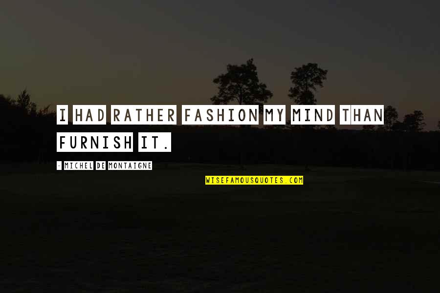 Kawula Bear Quotes By Michel De Montaigne: I had rather fashion my mind than furnish Kawula Bear Quotes By Michel De Montaigne: I had rather fashion my mind than furnish