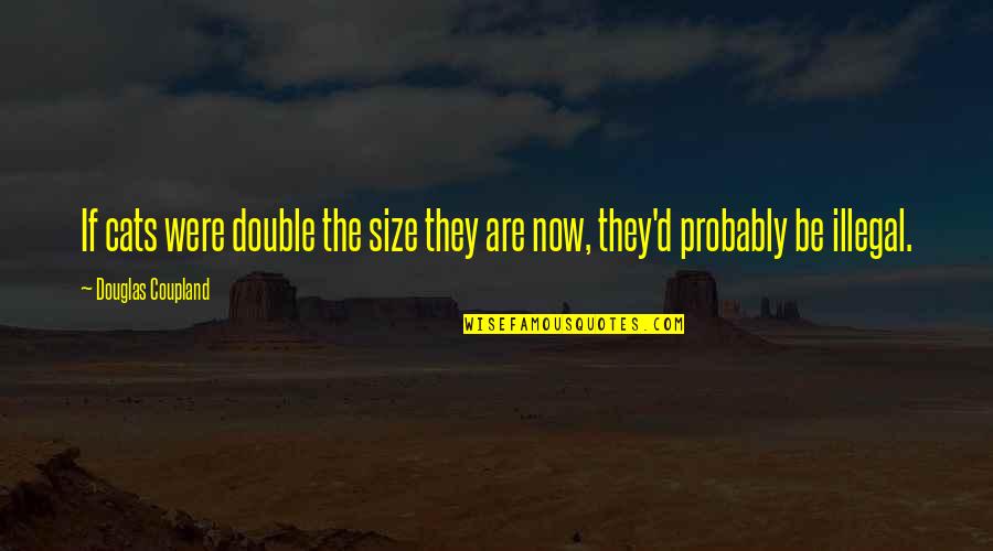 Kawula Jowo Quotes By Douglas Coupland: If cats were double the size they are Kawula Jowo Quotes By Douglas Coupland: If cats were double the size they are