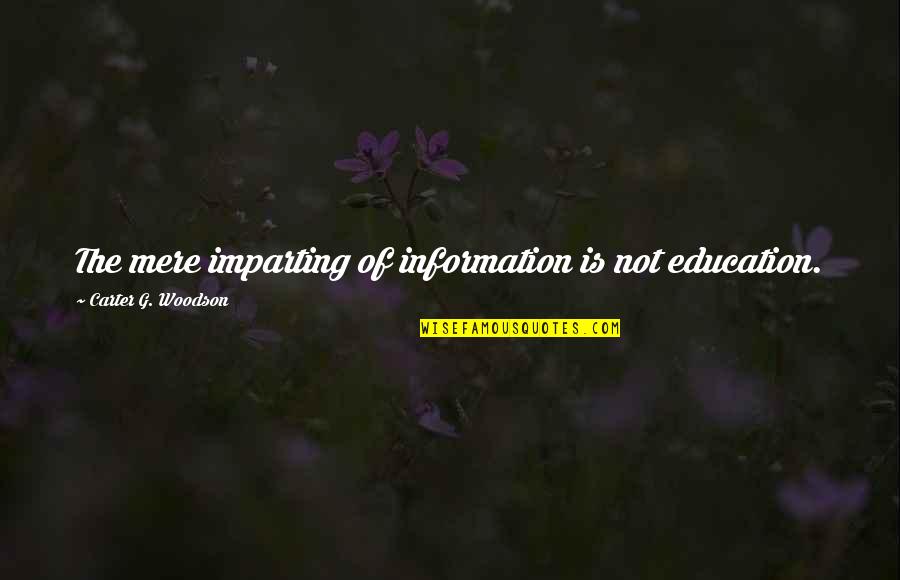 Kawuneeche Valley Quotes By Carter G. Woodson: The mere imparting of information is not education. Kawuneeche Valley Quotes By Carter G. Woodson: The mere imparting of information is not education.