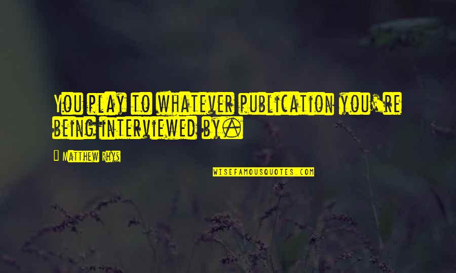 Kay Adams Quotes By Matthew Rhys: You play to whatever publication you're being interviewed