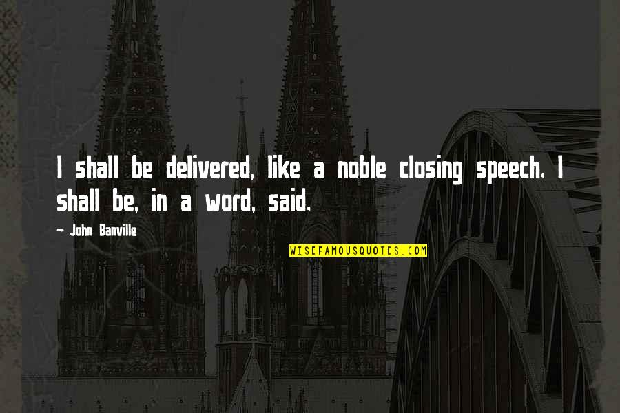 Kay And Peele Quotes By John Banville: I shall be delivered, like a noble closing