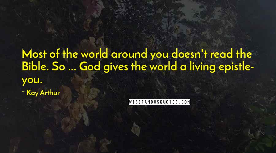 Kay Arthur quotes: Most of the world around you doesn't read the Bible. So ... God gives the world a living epistle- you.