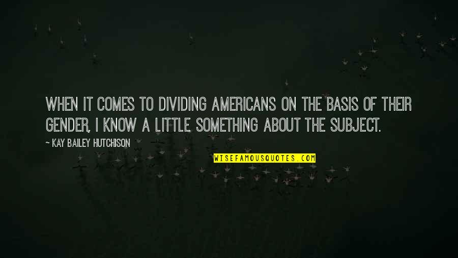 Kay Bailey Hutchison Quotes By Kay Bailey Hutchison: When it comes to dividing Americans on the