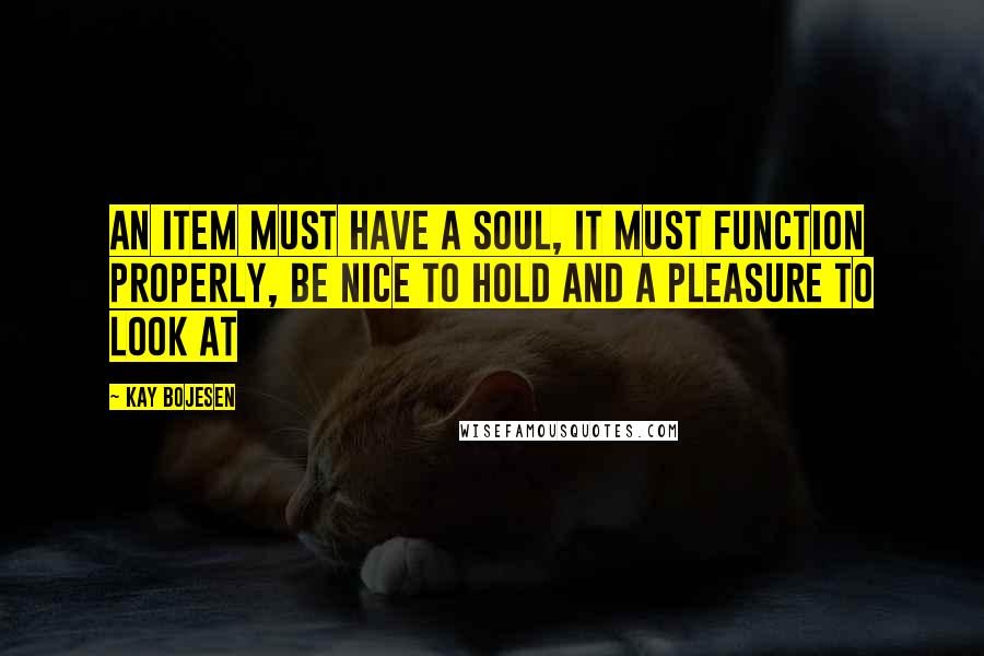 Kay Bojesen quotes: An item must have a soul, it must function properly, be nice to hold and a pleasure to look at