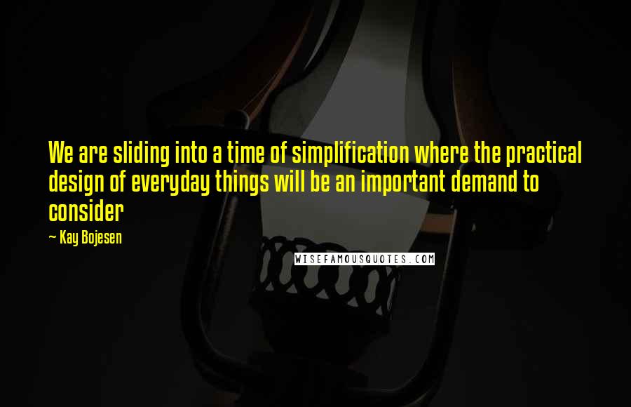 Kay Bojesen quotes: We are sliding into a time of simplification where the practical design of everyday things will be an important demand to consider