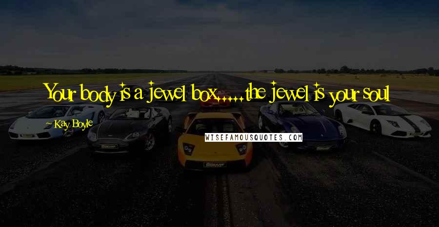 Kay Boyle quotes: Your body is a jewel box.....the jewel is your soul