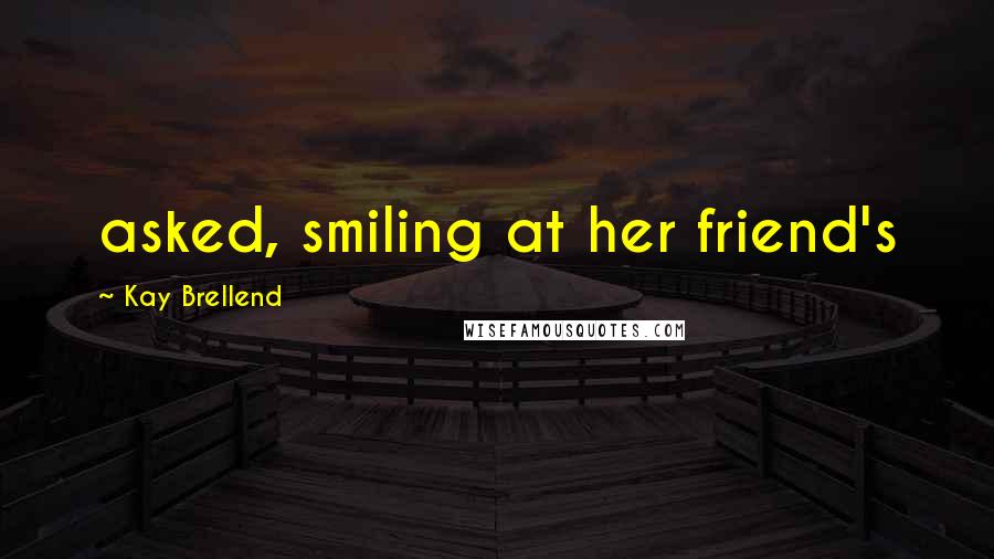 Kay Brellend quotes: asked, smiling at her friend's