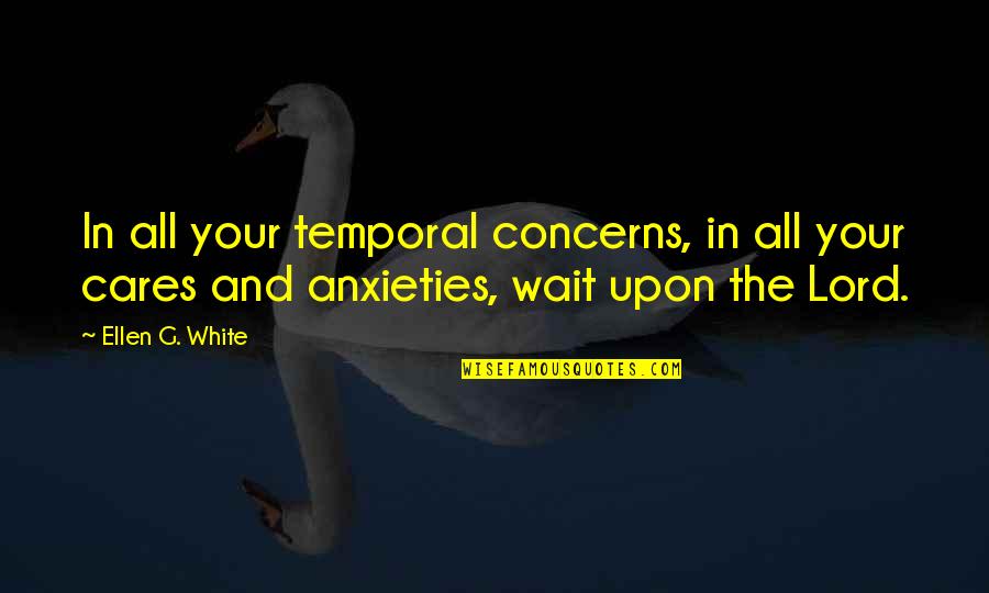 Kay Cottee Quotes By Ellen G. White: In all your temporal concerns, in all your
