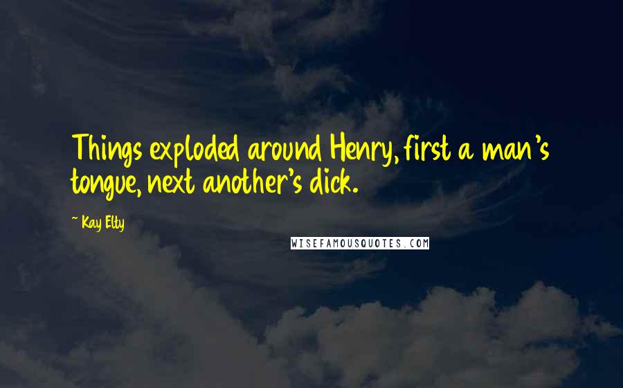 Kay Elty quotes: Things exploded around Henry, first a man's tongue, next another's dick.