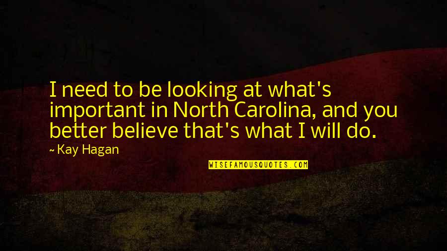 Kay Hagan Quotes By Kay Hagan: I need to be looking at what's important Kay Hagan Quotes By Kay Hagan: I need to be looking at what's important