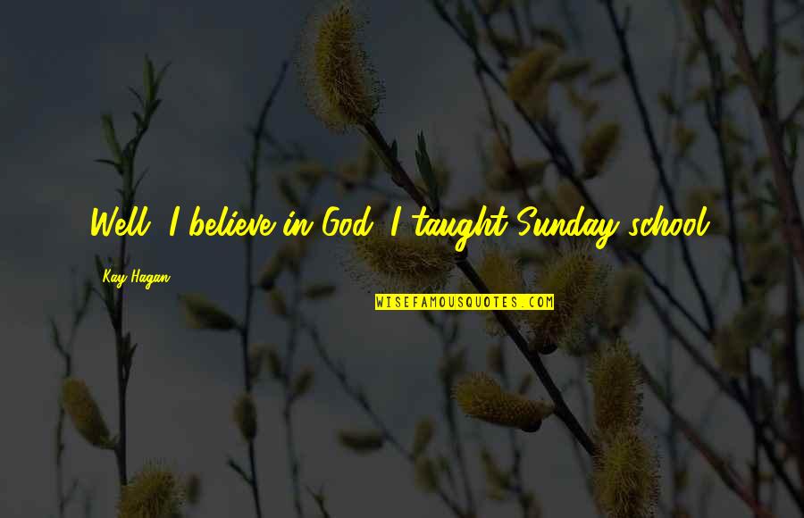 Kay Hagan Quotes By Kay Hagan: Well, I believe in God. I taught Sunday Kay Hagan Quotes By Kay Hagan: Well, I believe in God. I taught Sunday