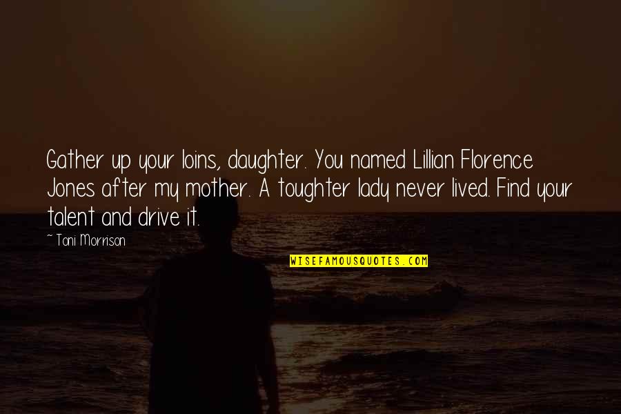 Kay Hagan Quotes By Toni Morrison: Gather up your loins, daughter. You named Lillian Kay Hagan Quotes By Toni Morrison: Gather up your loins, daughter. You named Lillian