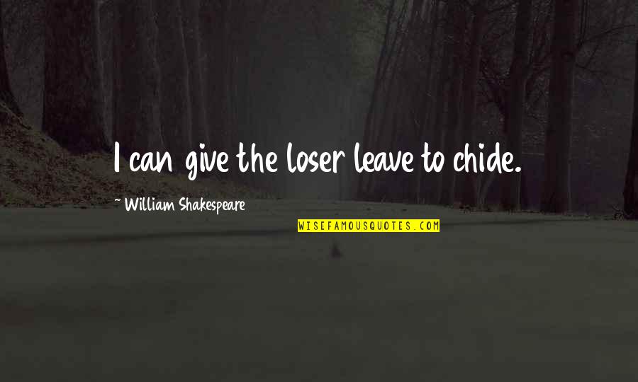 Kay Hagan Quotes By William Shakespeare: I can give the loser leave to chide. Kay Hagan Quotes By William Shakespeare: I can give the loser leave to chide.