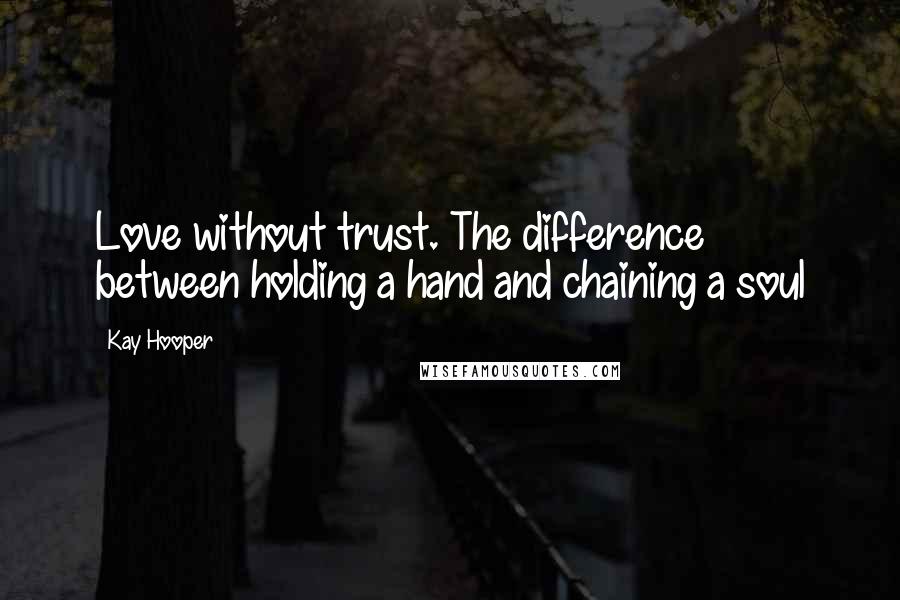 Kay Hooper quotes: Love without trust. The difference between holding a hand and chaining a soul