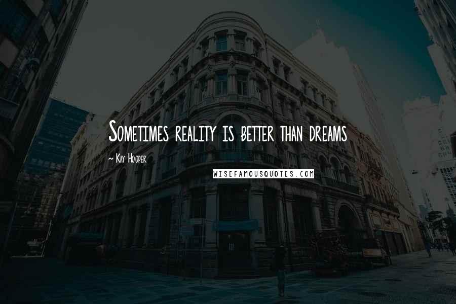 Kay Hooper quotes: Sometimes reality is better than dreams