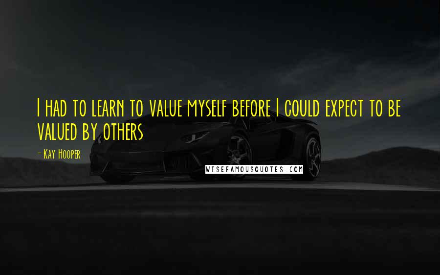 Kay Hooper quotes: I had to learn to value myself before I could expect to be valued by others