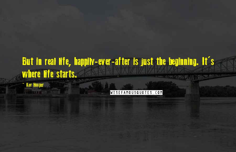 Kay Hooper quotes: But in real life, happily-ever-after is just the beginning. It's where life starts.