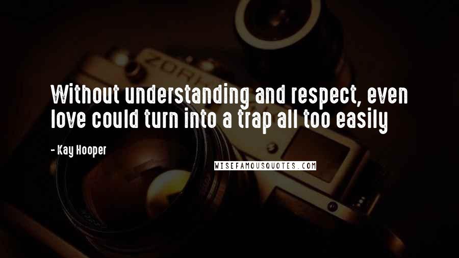 Kay Hooper quotes: Without understanding and respect, even love could turn into a trap all too easily
