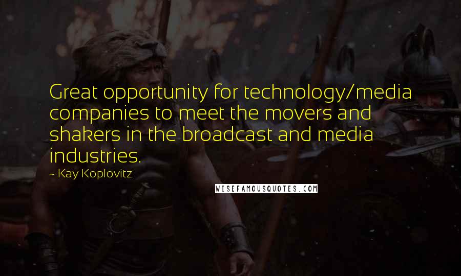 Kay Koplovitz quotes: Great opportunity for technology/media companies to meet the movers and shakers in the broadcast and media industries. Kay Koplovitz quotes: Great opportunity for technology/media companies to meet the movers and shakers in the broadcast and media industries.
