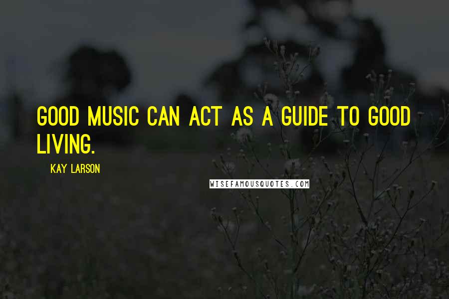 Kay Larson quotes: Good music can act as a guide to good living.