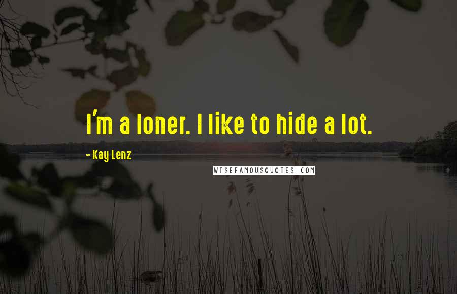 Kay Lenz quotes: I'm a loner. I like to hide a lot.