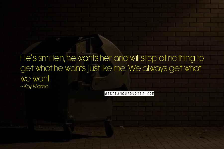 Kay Maree quotes: He's smitten, he wants her and will stop at nothing to get what he wants, just like me. We always get what we want. Kay Maree quotes: He's smitten, he wants her and will stop at nothing to get what he wants, just like me. We always get what we want.