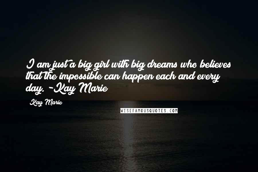 Kay Marie quotes: I am just a big girl with big dreams who believes that the impossible can happen each and every day."-Kay Marie