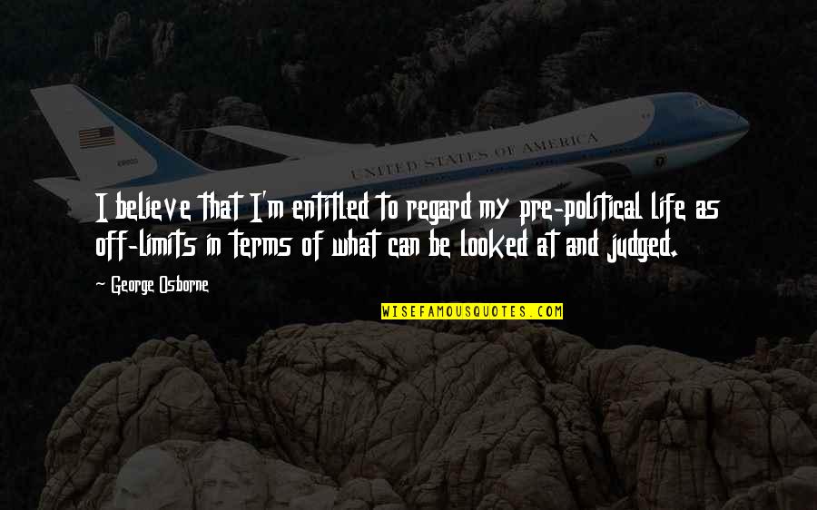 Kay Miniver Quotes By George Osborne: I believe that I'm entitled to regard my Kay Miniver Quotes By George Osborne: I believe that I'm entitled to regard my