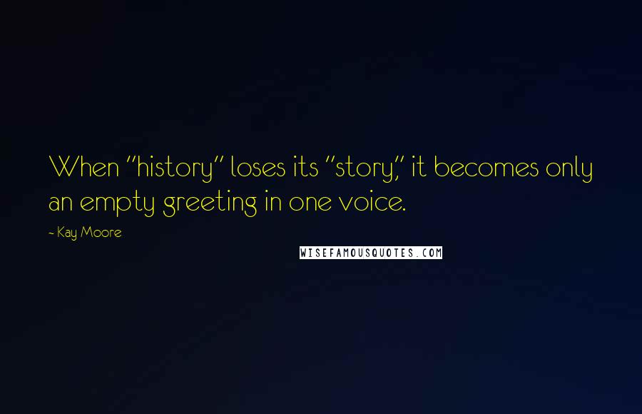 Kay Moore quotes: When "history" loses its "story," it becomes only an empty greeting in one voice.