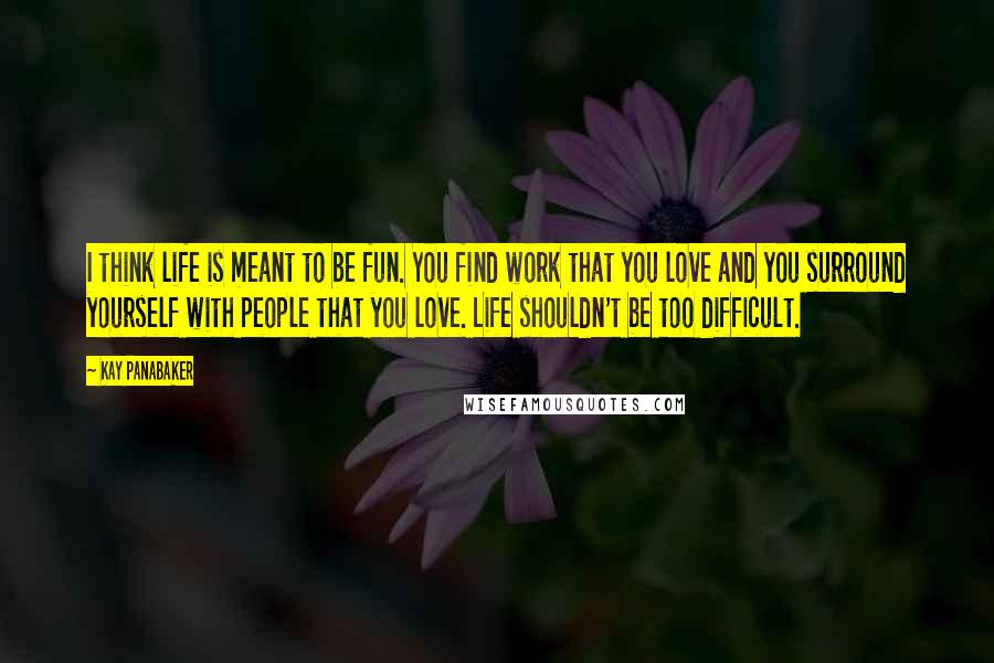 Kay Panabaker quotes: I think life is meant to be fun. You find work that you love and you surround yourself with people that you love. Life shouldn't be too difficult. Kay Panabaker quotes: I think life is meant to be fun. You find work that you love and you surround yourself with people that you love. Life shouldn't be too difficult.