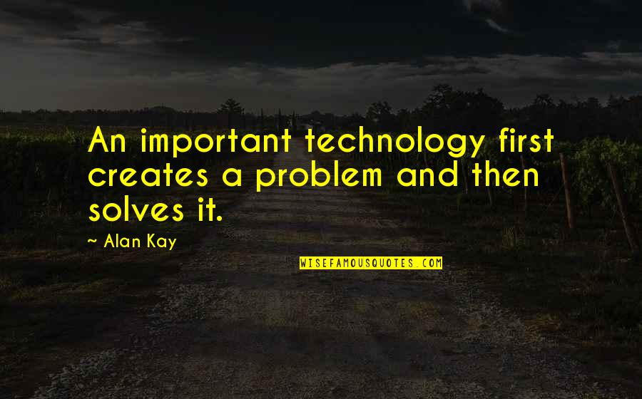 Kay Quotes By Alan Kay: An important technology first creates a problem and